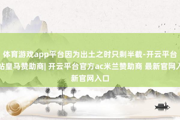 体育游戏app平台因为出土之时只剩半截-开云平台网站皇马赞助商| 开云平台官方ac米兰赞助商 最新官网入口
