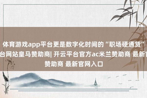 体育游戏app平台更是数字化时间的“职场硬通货”-开云平台网站皇马赞助商| 开云平台官方ac米兰赞助商 最新官网入口