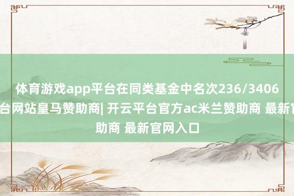 体育游戏app平台在同类基金中名次236/3406-开云平台网站皇马赞助商| 开云平台官方ac米兰赞助商 最新官网入口